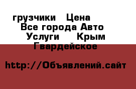 грузчики › Цена ­ 200 - Все города Авто » Услуги   . Крым,Гвардейское